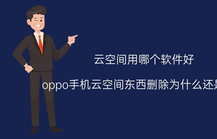 云空间用哪个软件好 oppo手机云空间东西删除为什么还是满的？